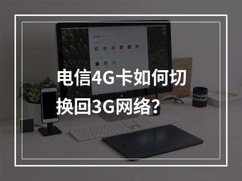 电信4G卡如何切换回3G网络？