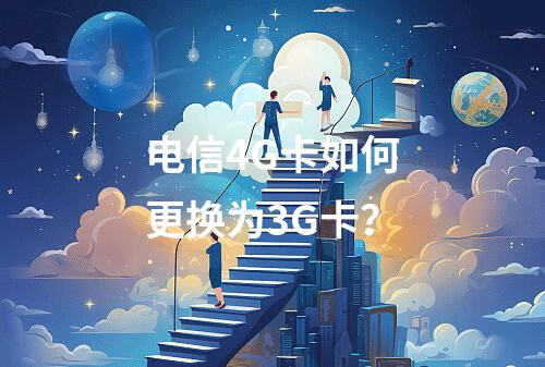 电信4G卡如何更换为3G卡？