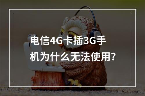 电信4G卡插3G手机为什么无法使用？