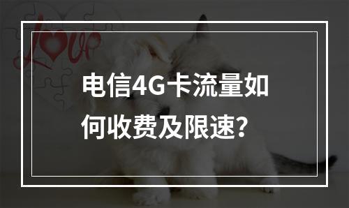 电信4G卡流量如何收费及限速？