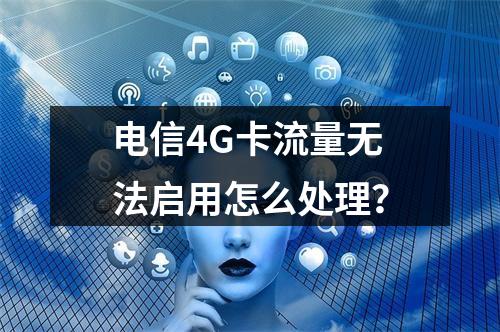 电信4G卡流量无法启用怎么处理？