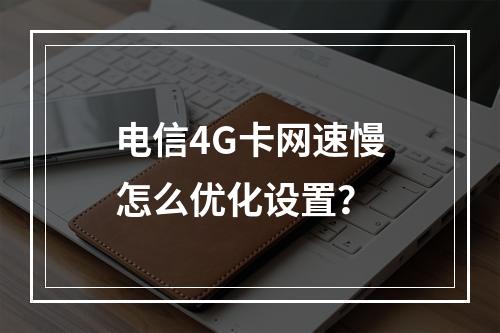 电信4G卡网速慢怎么优化设置？