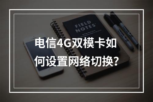 电信4G双模卡如何设置网络切换？
