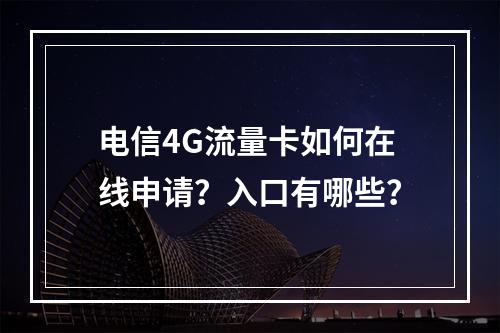 电信4G流量卡如何在线申请？入口有哪些？