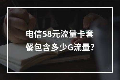 电信58元流量卡套餐包含多少G流量？