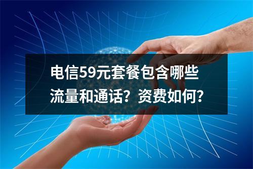 电信59元套餐包含哪些流量和通话？资费如何？