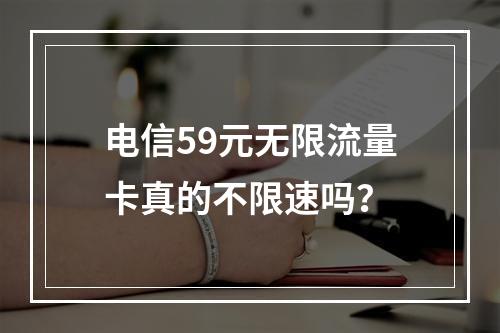 电信59元无限流量卡真的不限速吗？