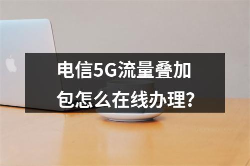 电信5G流量叠加包怎么在线办理？
