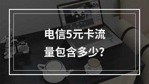 电信5元卡流量包含多少？