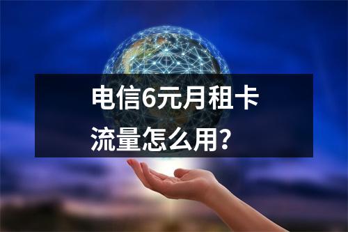电信6元月租卡流量怎么用？
