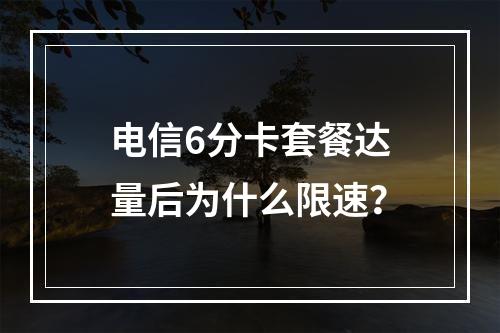 电信6分卡套餐达量后为什么限速？