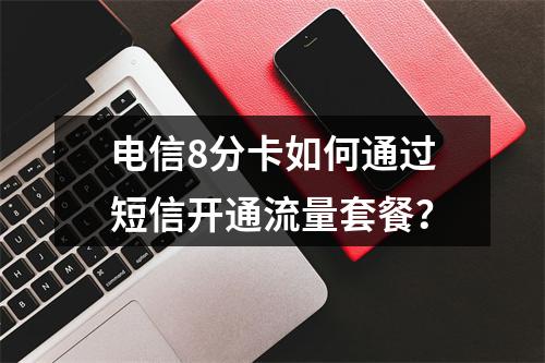 电信8分卡如何通过短信开通流量套餐？