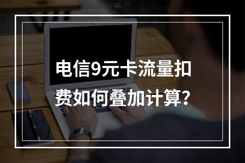 电信9元卡流量扣费如何叠加计算？