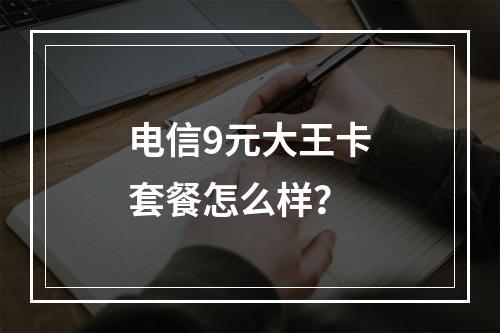 电信9元大王卡套餐怎么样？