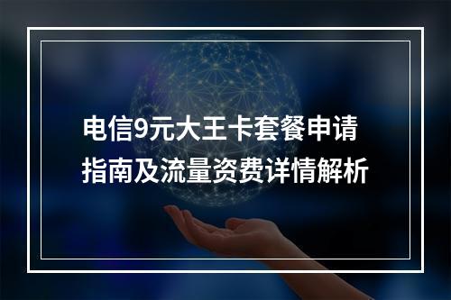 电信9元大王卡套餐申请指南及流量资费详情解析