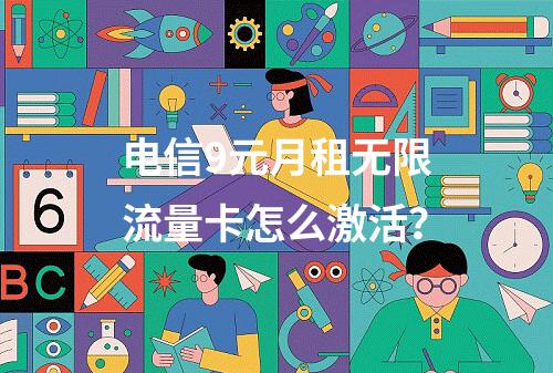电信9元月租无限流量卡怎么激活？