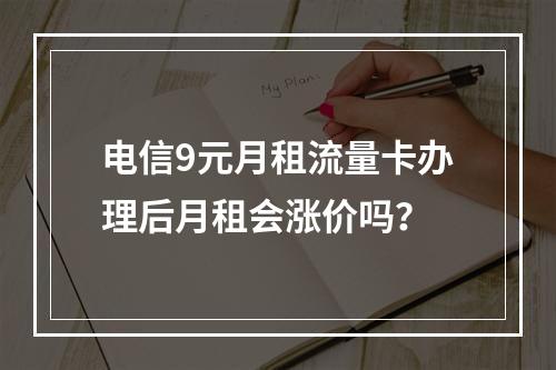 电信9元月租流量卡办理后月租会涨价吗？