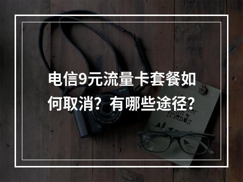 电信9元流量卡套餐如何取消？有哪些途径？