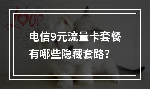 电信9元流量卡套餐有哪些隐藏套路？