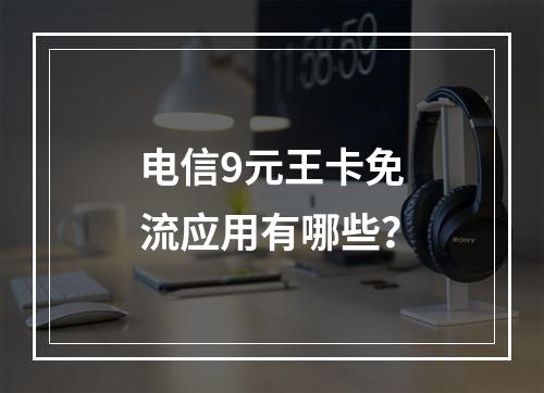 电信9元王卡免流应用有哪些？