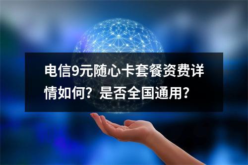 电信9元随心卡套餐资费详情如何？是否全国通用？
