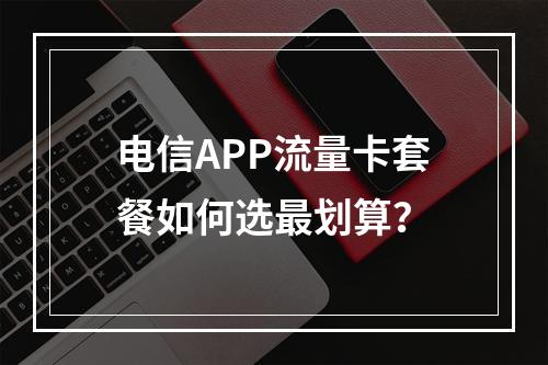 电信APP流量卡套餐如何选最划算？