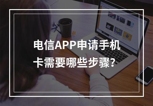 电信APP申请手机卡需要哪些步骤？