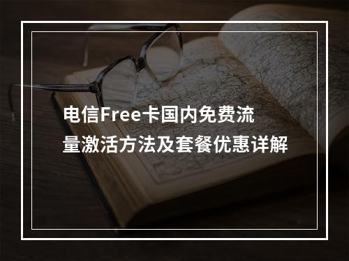 电信Free卡国内免费流量激活方法及套餐优惠详解