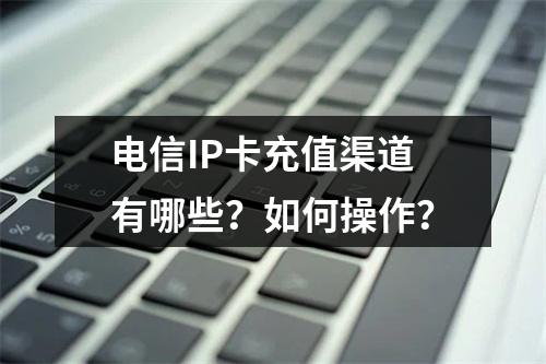 电信IP卡充值渠道有哪些？如何操作？