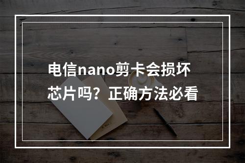 电信nano剪卡会损坏芯片吗？正确方法必看