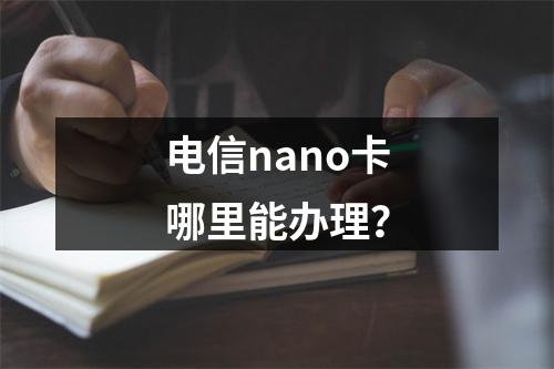 电信nano卡哪里能办理？