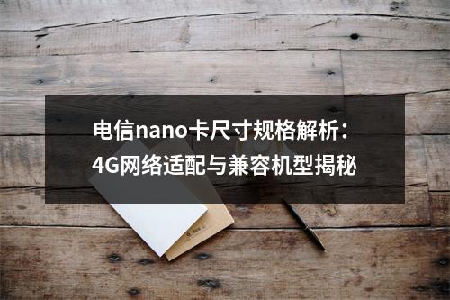 电信nano卡尺寸规格解析：4G网络适配与兼容机型揭秘