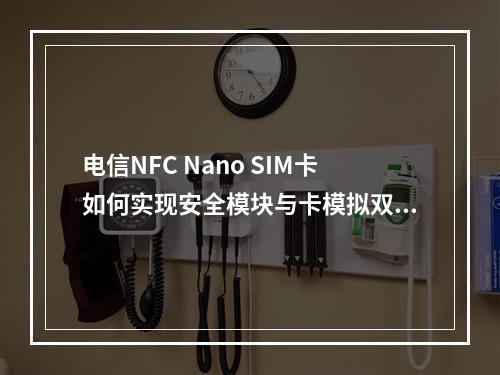 电信NFC Nano SIM卡如何实现安全模块与卡模拟双保障？