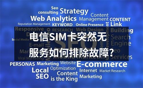 电信SIM卡突然无服务如何排除故障？