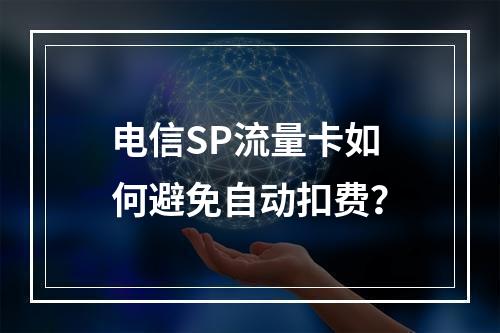 电信SP流量卡如何避免自动扣费？