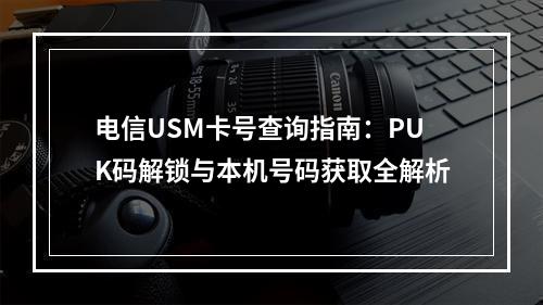 电信USM卡号查询指南：PUK码解锁与本机号码获取全解析