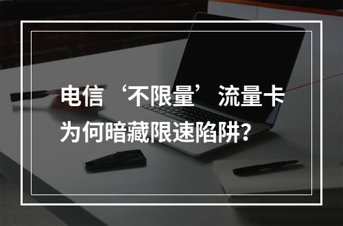 电信‘不限量’流量卡为何暗藏限速陷阱？