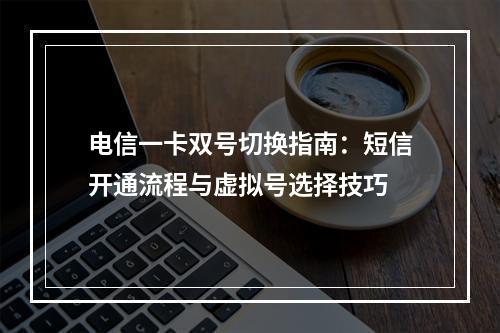 电信一卡双号切换指南：短信开通流程与虚拟号选择技巧