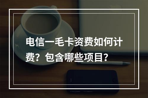 电信一毛卡资费如何计费？包含哪些项目？