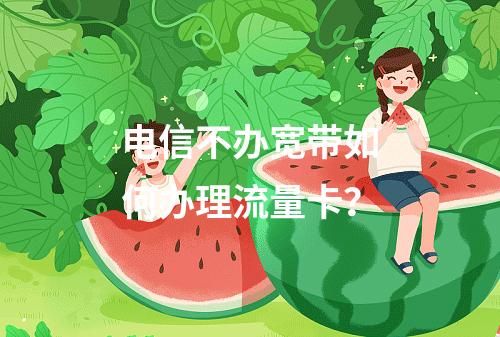 电信不办宽带如何办理流量卡？