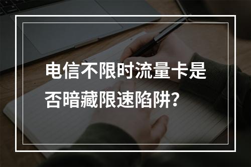 电信不限时流量卡是否暗藏限速陷阱？