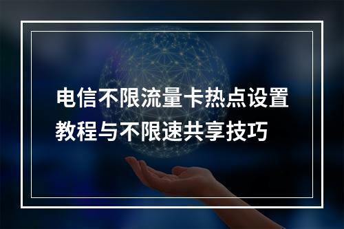 电信不限流量卡热点设置教程与不限速共享技巧