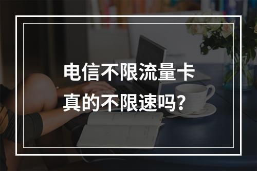 电信不限流量卡真的不限速吗？