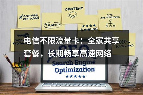 电信不限流量卡：全家共享套餐，长期畅享高速网络