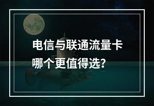 电信与联通流量卡哪个更值得选？