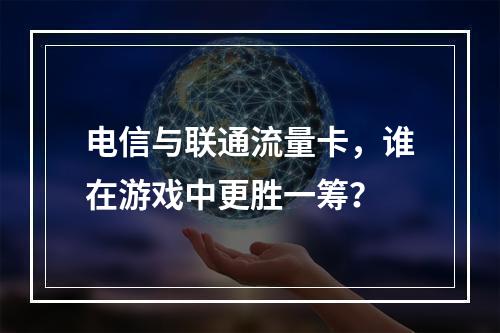 电信与联通流量卡，谁在游戏中更胜一筹？