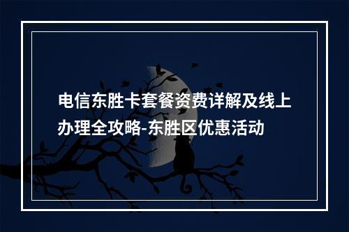 电信东胜卡套餐资费详解及线上办理全攻略-东胜区优惠活动