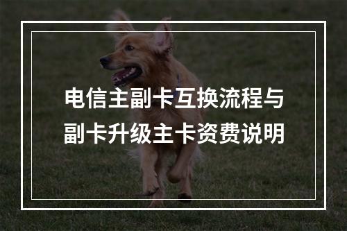 电信主副卡互换流程与副卡升级主卡资费说明