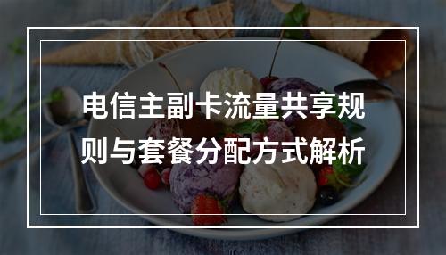 电信主副卡流量共享规则与套餐分配方式解析