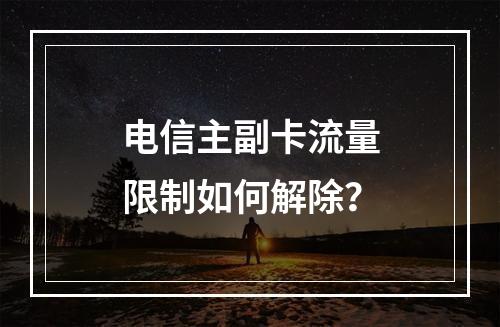 电信主副卡流量限制如何解除？